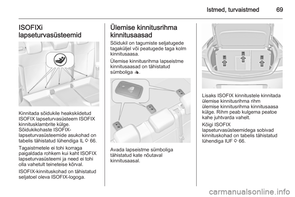 OPEL INSIGNIA 2015.5  Omaniku käsiraamat (in Estonian) Istmed, turvaistmed69ISOFIXi
lapseturvasüsteemid
Kinnitada sõidukile heakskiidetud
ISOFIX lapseturvasüsteem ISOFIX
kinnitusklambrite külge.
Sõidukikohaste ISOFIX-
lapseturvasüsteemide asukohad o