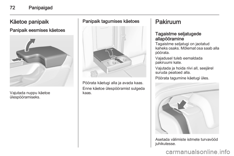 OPEL INSIGNIA 2015.5  Omaniku käsiraamat (in Estonian) 72PanipaigadKäetoe panipaikPanipaik eesmises käetoes
Vajutada nuppu käetoe
ülespööramiseks.
Panipaik tagumises käetoes
Pöörata käetugi alla ja avada kaas.
Enne käetoe ülespööramist sulge