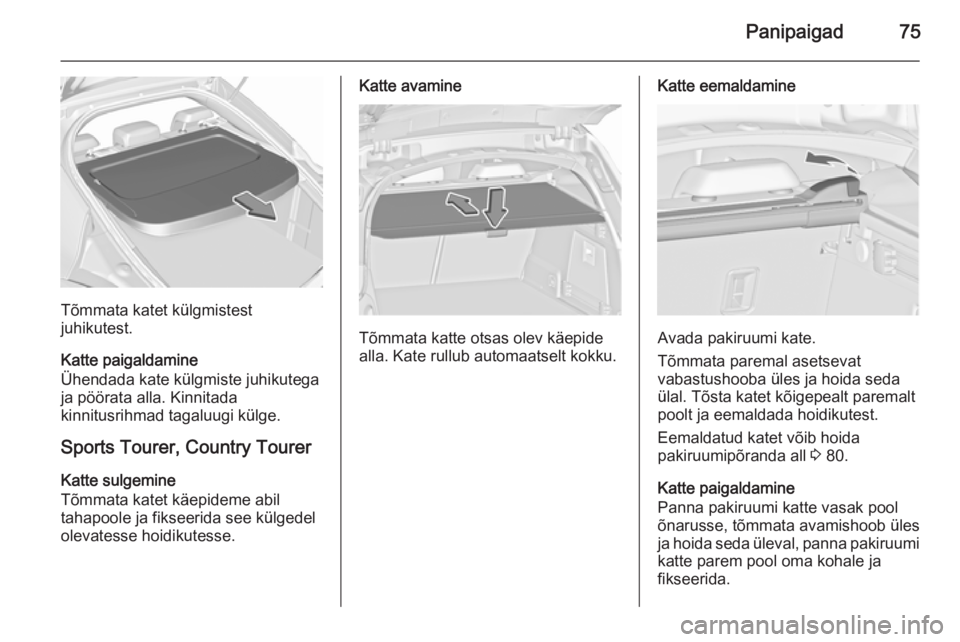 OPEL INSIGNIA 2015.5  Omaniku käsiraamat (in Estonian) Panipaigad75
Tõmmata katet külgmistest
juhikutest.
Katte paigaldamine
Ühendada kate külgmiste juhikutega
ja pöörata alla. Kinnitada
kinnitusrihmad tagaluugi külge.
Sports Tourer, Country Tourer