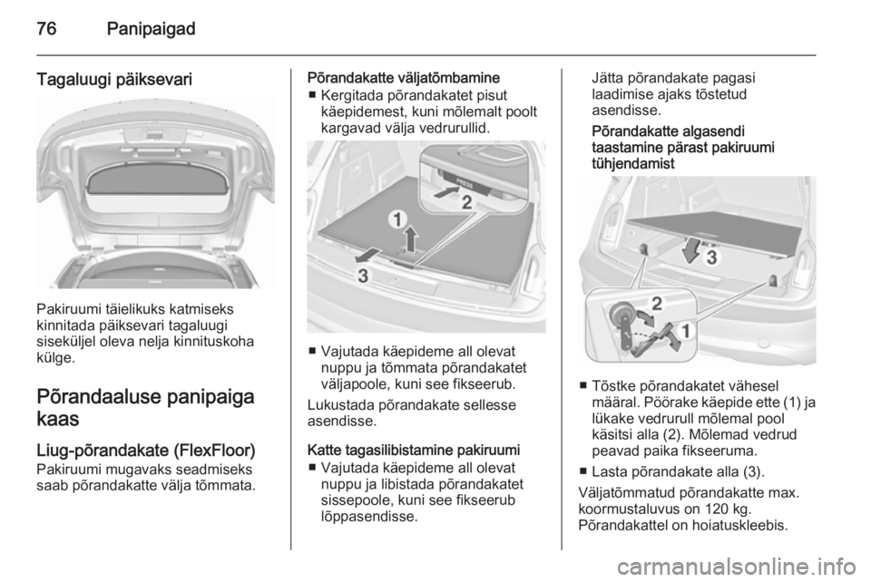 OPEL INSIGNIA 2015.5  Omaniku käsiraamat (in Estonian) 76Panipaigad
Tagaluugi päiksevari
Pakiruumi täielikuks katmiseks
kinnitada päiksevari tagaluugi
siseküljel oleva nelja kinnituskoha külge.
Põrandaaluse panipaiga kaas
Liug-põrandakate (FlexFloo
