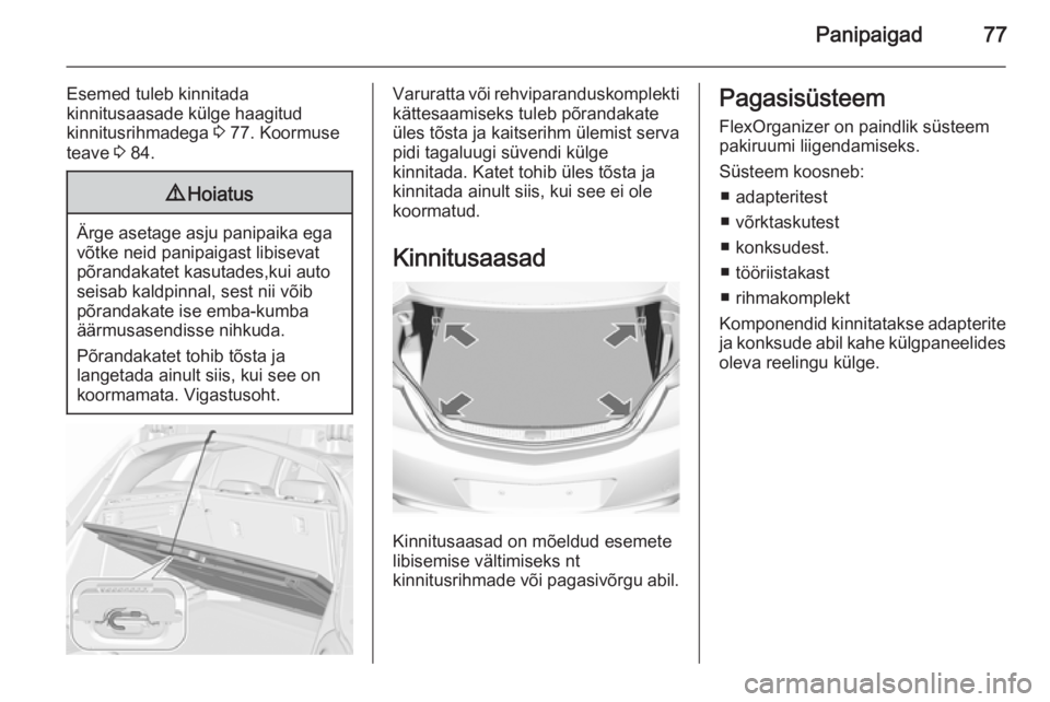 OPEL INSIGNIA 2015.5  Omaniku käsiraamat (in Estonian) Panipaigad77
Esemed tuleb kinnitada
kinnitusaasade külge haagitud
kinnitusrihmadega  3 77. Koormuse
teave  3 84.9 Hoiatus
Ärge asetage asju panipaika ega
võtke neid panipaigast libisevat
põrandaka