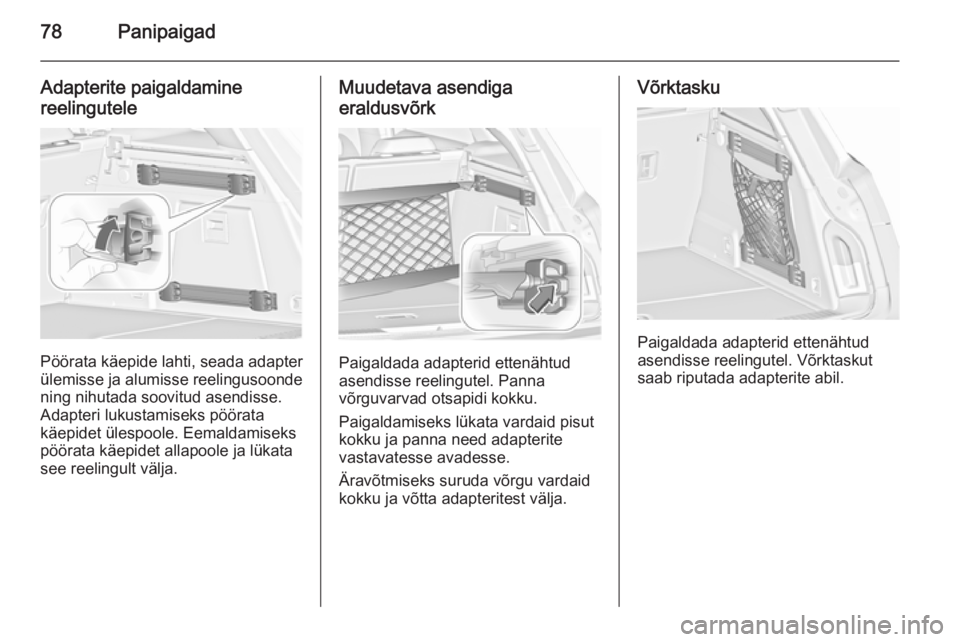 OPEL INSIGNIA 2015.5 Omaniku käsiraamat (in Estonian) 78Panipaigad
Adapterite paigaldamine
reelingutele
Pöörata käepide lahti, seada adapter
ülemisse ja alumisse reelingusoonde
ning nihutada soovitud asendisse.
Adapteri lukustamiseks pöörata
käepi OPEL INSIGNIA 2015.5 Omaniku käsiraamat (in Estonian) 78Panipaigad
Adapterite paigaldamine
reelingutele
Pöörata käepide lahti, seada adapter
ülemisse ja alumisse reelingusoonde
ning nihutada soovitud asendisse.
Adapteri lukustamiseks pöörata
käepi