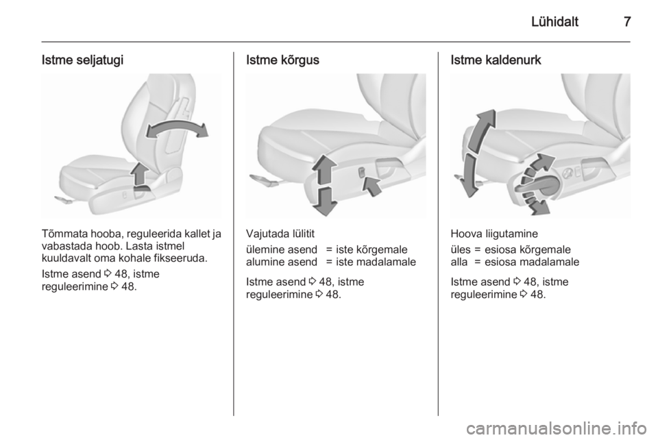OPEL INSIGNIA 2015.5  Omaniku käsiraamat (in Estonian) Lühidalt7
Istme seljatugi
Tõmmata hooba, reguleerida kallet ja
vabastada hoob. Lasta istmel
kuuldavalt oma kohale fikseeruda.
Istme asend  3 48, istme
reguleerimine  3 48.
Istme kõrgus
Vajutada lü