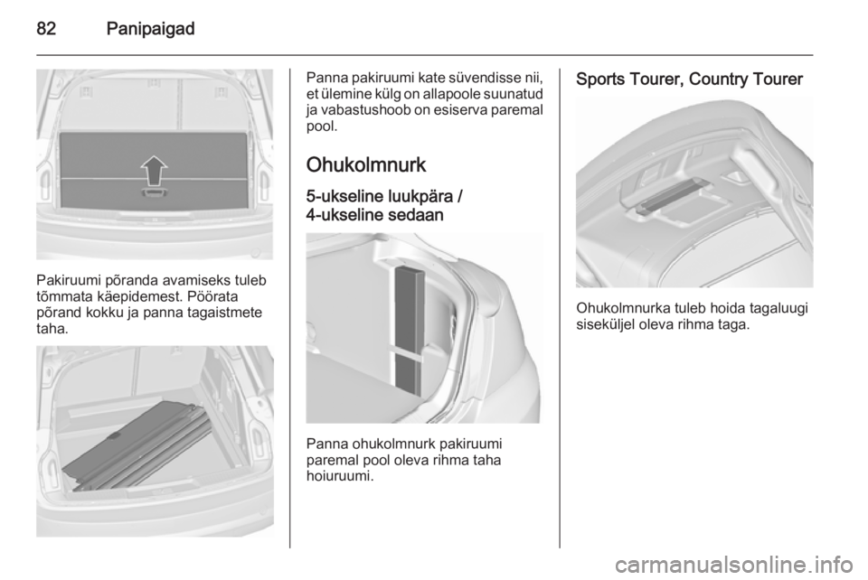 OPEL INSIGNIA 2015.5  Omaniku käsiraamat (in Estonian) 82Panipaigad
Pakiruumi põranda avamiseks tuleb
tõmmata käepidemest. Pöörata
põrand kokku ja panna tagaistmete
taha.
Panna pakiruumi kate süvendisse nii,
et ülemine külg on allapoole suunatud
