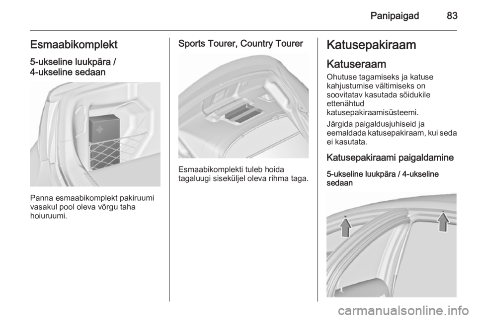 OPEL INSIGNIA 2015.5  Omaniku käsiraamat (in Estonian) Panipaigad83Esmaabikomplekt5-ukseline luukpära /4-ukseline sedaan
Panna esmaabikomplekt pakiruumi
vasakul pool oleva võrgu taha
hoiuruumi.
Sports Tourer, Country Tourer
Esmaabikomplekti tuleb hoida
