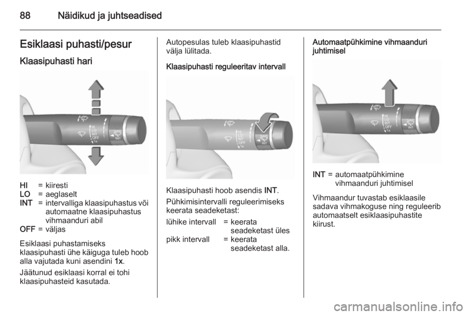 OPEL INSIGNIA 2015.5  Omaniku käsiraamat (in Estonian) 88Näidikud ja juhtseadisedEsiklaasi puhasti/pesur
Klaasipuhasti hariHI=kiirestiLO=aeglaseltINT=intervalliga klaasipuhastus või automaatne klaasipuhastus
vihmaanduri abilOFF=väljas
Esiklaasi puhasta