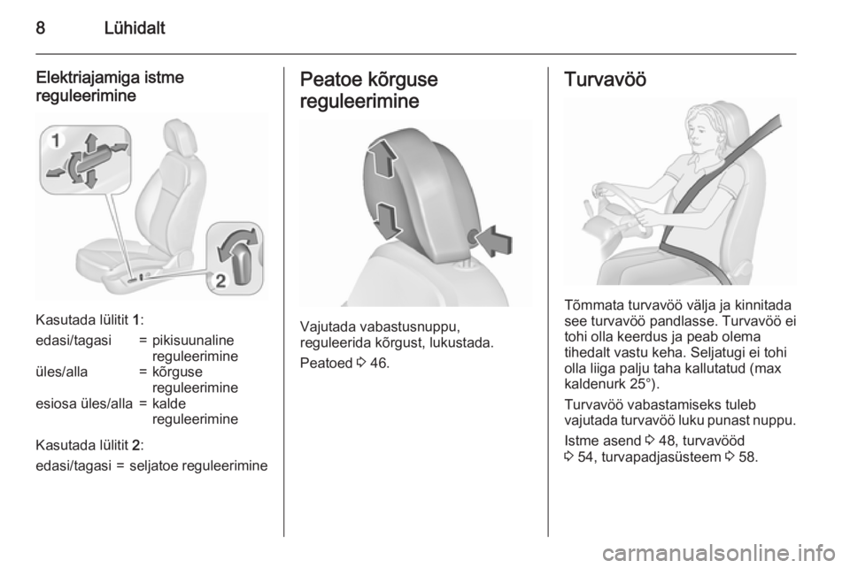 OPEL INSIGNIA 2015.5  Omaniku käsiraamat (in Estonian) 8Lühidalt
Elektriajamiga istme
reguleerimine
Kasutada lülitit  1:
edasi/tagasi=pikisuunaline
reguleerimineüles/alla=kõrguse
reguleerimineesiosa üles/alla=kalde
reguleerimine
Kasutada lülitit  2: