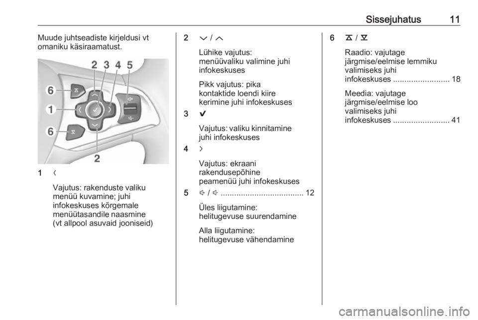 OPEL INSIGNIA 2016  Infotainment-süsteemi juhend (in Estonian) Sissejuhatus11Muude juhtseadiste kirjeldusi vt
omaniku käsiraamatust.
1 N
Vajutus: rakenduste valiku menüü kuvamine; juhi
infokeskuses kõrgemale
menüütasandile naasmine
(vt allpool asuvaid jooni