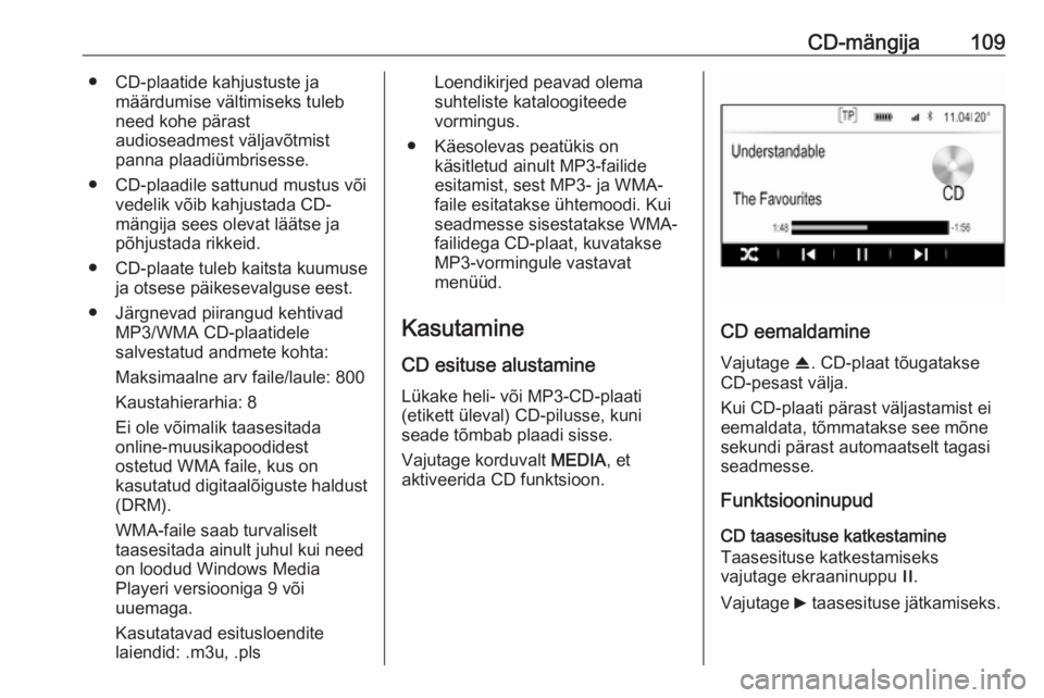 OPEL INSIGNIA 2016  Infotainment-süsteemi juhend (in Estonian) CD-mängija109● CD-plaatide kahjustuste jamäärdumise vältimiseks tuleb
need kohe pärast
audioseadmest väljavõtmist
panna plaadiümbrisesse.
● CD-plaadile sattunud mustus või vedelik võib k