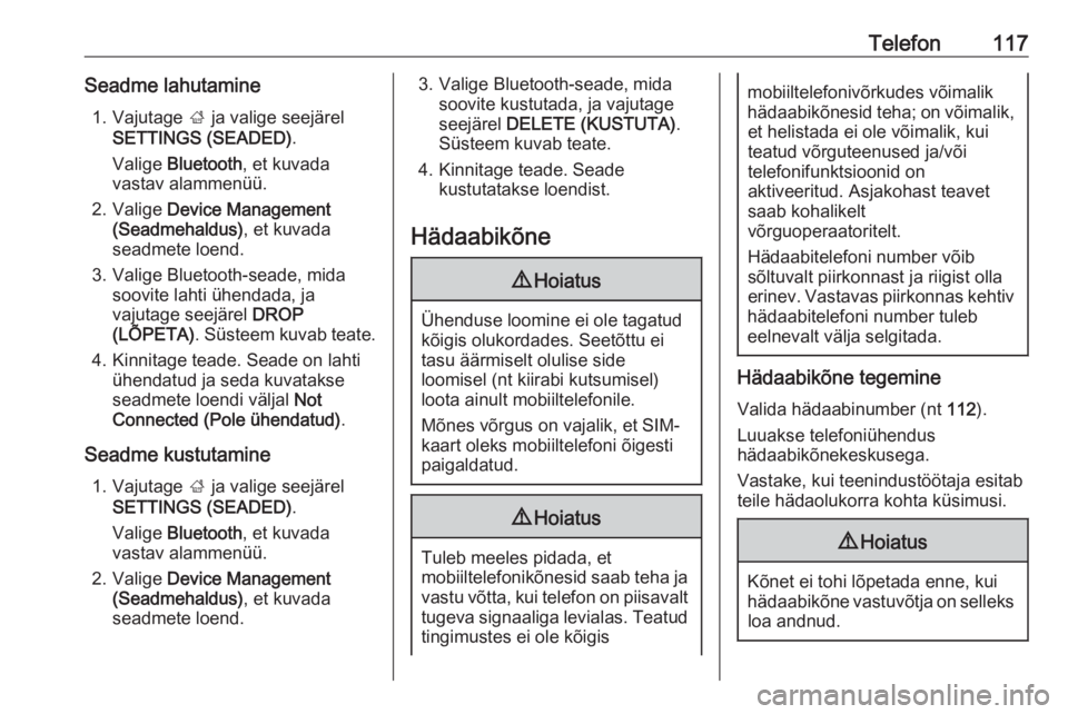 OPEL INSIGNIA 2016  Infotainment-süsteemi juhend (in Estonian) Telefon117Seadme lahutamine1. Vajutage  ; ja valige seejärel
SETTINGS (SEADED) .
Valige  Bluetooth , et kuvada
vastav alammenüü.
2. Valige  Device Management
(Seadmehaldus) , et kuvada
seadmete loe