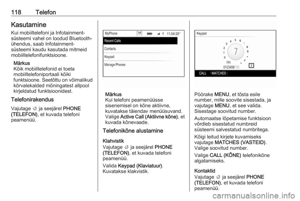 OPEL INSIGNIA 2016  Infotainment-süsteemi juhend (in Estonian) 118TelefonKasutamine
Kui mobiiltelefoni ja Infotainment-
süsteemi vahel on loodud Bluetooth-
ühendus, saab Infotainment-
süsteemi kaudu kasutada mitmeid
mobiiltelefonifunktsioone.
Märkus
Kõik mob