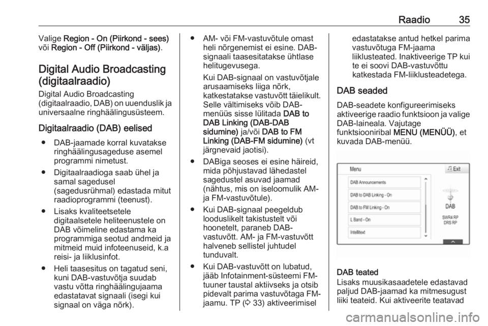 OPEL INSIGNIA 2016  Infotainment-süsteemi juhend (in Estonian) Raadio35Valige Region - On (Piirkond - sees)
või  Region - Off (Piirkond - väljas) .
Digital Audio Broadcasting (digitaalraadio)
Digital Audio Broadcasting
(digitaalraadio, DAB) on uuenduslik ja
uni