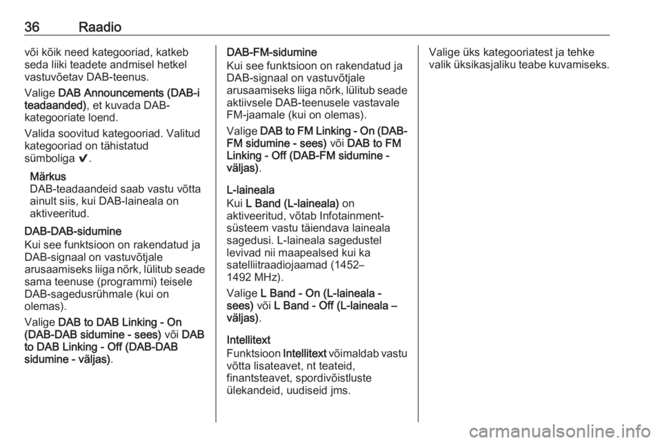 OPEL INSIGNIA 2016  Infotainment-süsteemi juhend (in Estonian) 36Raadiovõi kõik need kategooriad, katkeb
seda liiki teadete andmisel hetkel
vastuvõetav DAB-teenus.
Valige  DAB Announcements (DAB-i
teadaanded) , et kuvada DAB-
kategooriate loend.
Valida soovitu
