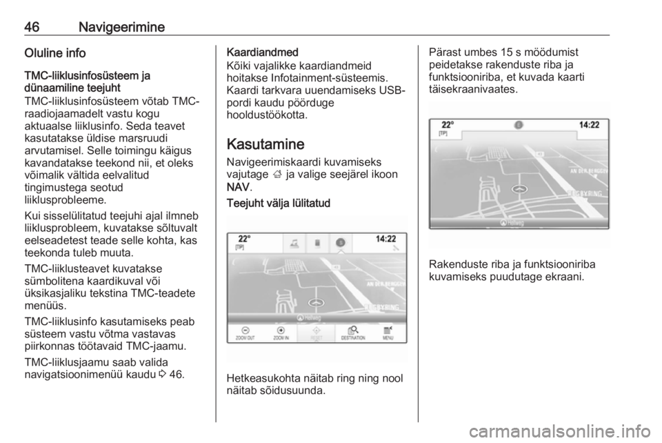 OPEL INSIGNIA 2016  Infotainment-süsteemi juhend (in Estonian) 46NavigeerimineOluline info
TMC-liiklusinfosüsteem ja
dünaamiline teejuht
TMC-liiklusinfosüsteem võtab TMC-
raadiojaamadelt vastu kogu
aktuaalse liiklusinfo. Seda teavet
kasutatakse üldise marsru