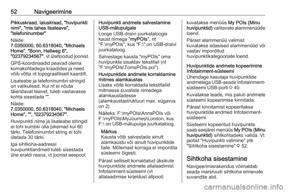 OPEL INSIGNIA 2016  Infotainment-süsteemi juhend (in Estonian) 52NavigeeriminePikkuskraad, laiuskraad, "huvipunkti
nimi", "mis tahes lisateave",
"telefoninumber"
Näide:
7.0350000, 50.6318040, "Michaels
Home", "Bonn, Hellweg 6&