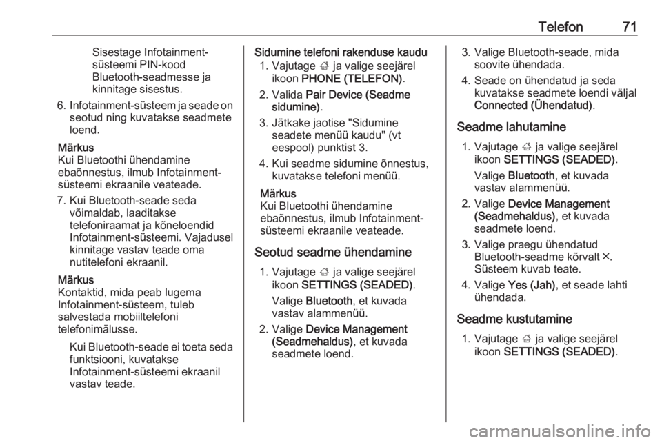 OPEL INSIGNIA 2016  Infotainment-süsteemi juhend (in Estonian) Telefon71Sisestage Infotainment-
süsteemi PIN-kood
Bluetooth-seadmesse ja
kinnitage sisestus.
6. Infotainment-süsteem ja seade on
seotud ning kuvatakse seadmete
loend.
Märkus
Kui Bluetoothi ühenda