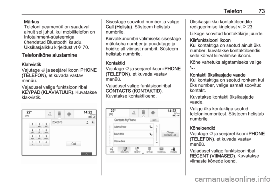 OPEL INSIGNIA 2016  Infotainment-süsteemi juhend (in Estonian) Telefon73Märkus
Telefoni peamenüü on saadaval
ainult sel juhul, kui mobiiltelefon on Infotainment-süsteemiga
ühendatud Bluetoothi kaudu.
Üksikasjalikku kirjeldust vt  3 70.
Telefonikõne alustam