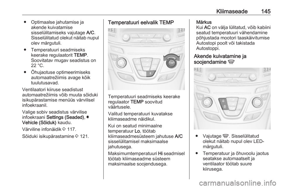 OPEL INSIGNIA 2016 Omaniku käsiraamat (in Estonian) Kliimaseade145● Optimaalse jahutamise jaakende kuivatamise
sisselülitamiseks vajutage A/C.
Sisselülitatud olekut näitab nupul olev märgutuli.
● Temperatuuri seadmiseks keerake regulaatorit T OPEL INSIGNIA 2016 Omaniku käsiraamat (in Estonian) Kliimaseade145● Optimaalse jahutamise jaakende kuivatamise
sisselülitamiseks vajutage A/C.
Sisselülitatud olekut näitab nupul olev märgutuli.
● Temperatuuri seadmiseks keerake regulaatorit T