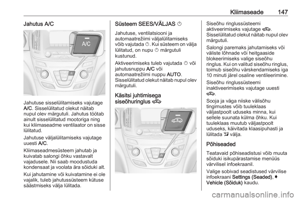 OPEL INSIGNIA 2016 Omaniku käsiraamat (in Estonian) Kliimaseade147Jahutus A/C
Jahutuse sisselülitamiseks vajutage
A/C . Sisselülitatud olekut näitab
nupul olev märgutuli. Jahutus töötab
ainult sisselülitatud mootoriga ning
kui kliimaseadme venti OPEL INSIGNIA 2016 Omaniku käsiraamat (in Estonian) Kliimaseade147Jahutus A/C
Jahutuse sisselülitamiseks vajutage
A/C . Sisselülitatud olekut näitab
nupul olev märgutuli. Jahutus töötab
ainult sisselülitatud mootoriga ning
kui kliimaseadme venti