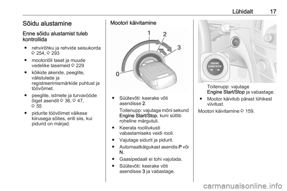 OPEL INSIGNIA 2016 Omaniku käsiraamat (in Estonian) Lühidalt17Sõidu alustamine
Enne sõidu alustamist tuleb
kontrollida
● rehvirõhku ja rehvide seisukorda 3 254, 3 293
● mootoriõli taset ja muude vedelike tasemeid 3 229
● kõikide akende, p OPEL INSIGNIA 2016 Omaniku käsiraamat (in Estonian) Lühidalt17Sõidu alustamine
Enne sõidu alustamist tuleb
kontrollida
● rehvirõhku ja rehvide seisukorda 3 254, 3 293
● mootoriõli taset ja muude vedelike tasemeid 3 229
● kõikide akende, p