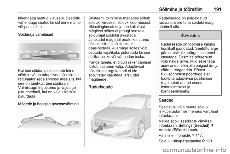 OPEL INSIGNIA 2016 Omaniku käsiraamat (in Estonian) Sõitmine ja töörežiim191kiirendada seatud kiiruseni. Seetõttu
vähendage seatud kiirust enne maha-
või pealesõitu.
Sõiduraja vahetused
Kui teie sõidurajale siseneb teine
sõiduk, võtab adapt OPEL INSIGNIA 2016 Omaniku käsiraamat (in Estonian) Sõitmine ja töörežiim191kiirendada seatud kiiruseni. Seetõttu
vähendage seatud kiirust enne maha-
või pealesõitu.
Sõiduraja vahetused
Kui teie sõidurajale siseneb teine
sõiduk, võtab adapt