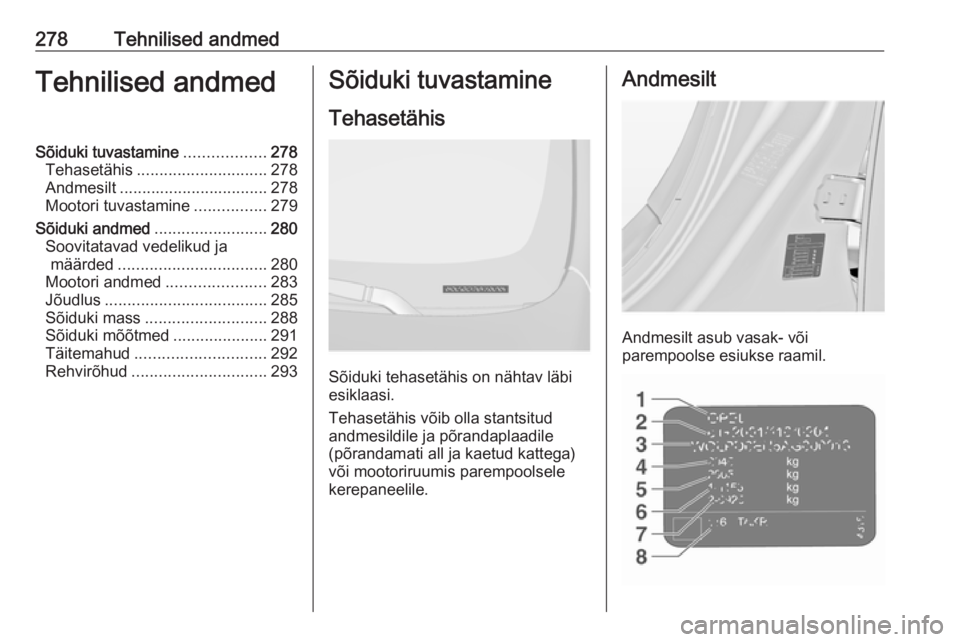 OPEL INSIGNIA 2016 Omaniku käsiraamat (in Estonian) 278Tehnilised andmedTehnilised andmedSõiduki tuvastamine..................278
Tehasetähis ............................. 278
Andmesilt ................................. 278
Mootori tuvastamine ...... OPEL INSIGNIA 2016 Omaniku käsiraamat (in Estonian) 278Tehnilised andmedTehnilised andmedSõiduki tuvastamine..................278
Tehasetähis ............................. 278
Andmesilt ................................. 278
Mootori tuvastamine ......