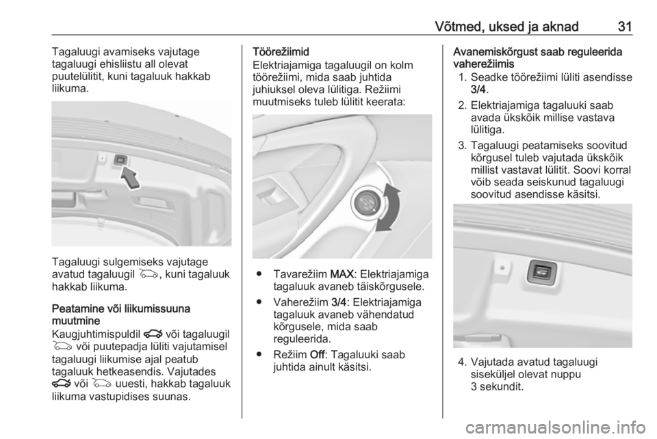 OPEL INSIGNIA 2016 Omaniku käsiraamat (in Estonian) Võtmed, uksed ja aknad31Tagaluugi avamiseks vajutage
tagaluugi ehisliistu all olevat
puutelülitit, kuni tagaluuk hakkab
liikuma.
Tagaluugi sulgemiseks vajutage
avatud tagaluugil G, kuni tagaluuk
ha OPEL INSIGNIA 2016 Omaniku käsiraamat (in Estonian) Võtmed, uksed ja aknad31Tagaluugi avamiseks vajutage
tagaluugi ehisliistu all olevat
puutelülitit, kuni tagaluuk hakkab
liikuma.
Tagaluugi sulgemiseks vajutage
avatud tagaluugil G, kuni tagaluuk
ha