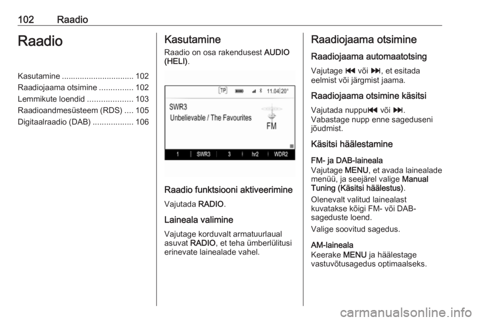 OPEL INSIGNIA 2016.5  Infotainment-süsteemi juhend (in Estonian) 102RaadioRaadioKasutamine................................ 102
Raadiojaama otsimine ...............102
Lemmikute loendid ....................103
Raadioandmesüsteem (RDS) ....105
Digitaalraadio (DAB) .