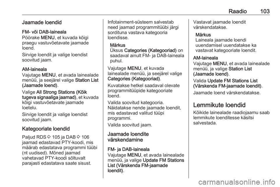 OPEL INSIGNIA 2016.5  Infotainment-süsteemi juhend (in Estonian) Raadio103Jaamade loendidFM- või DAB-laineala
Pöörake  MENU, et kuvada kõigi
praegu vastuvõetavate jaamade loend.
Sirvige loendit ja valige loendist
soovitud jaam.
AM-laineala
Vajutage  MENU, et a