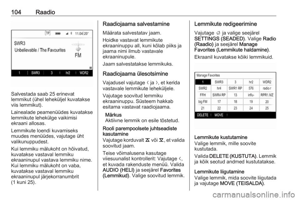 OPEL INSIGNIA 2016.5  Infotainment-süsteemi juhend (in Estonian) 104Raadio
Salvestada saab 25 erinevat
lemmikut (ühel leheküljel kuvatakse
viis lemmikut).
Lainealade peamenüüdes kuvatakse
lemmikute lehekülge vaikimisi
ekraani allosas.
Lemmikute loendi kuvamise
