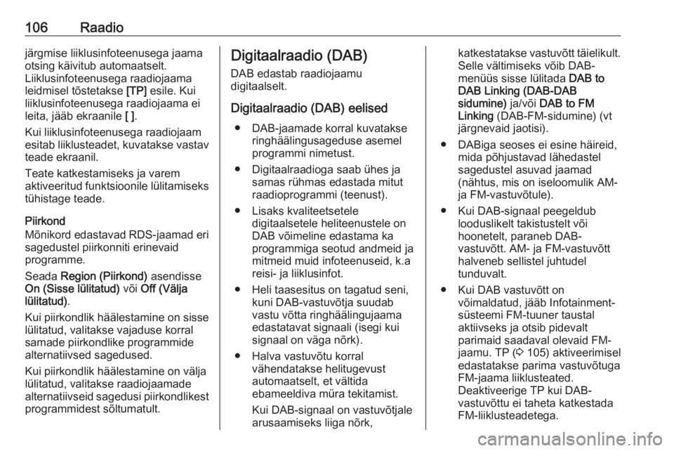 OPEL INSIGNIA 2016.5  Infotainment-süsteemi juhend (in Estonian) 106Raadiojärgmise liiklusinfoteenusega jaama
otsing käivitub automaatselt.
Liiklusinfoteenusega raadiojaama
leidmisel tõstetakse  [TP] esile. Kui
liiklusinfoteenusega raadiojaama ei leita, jääb e