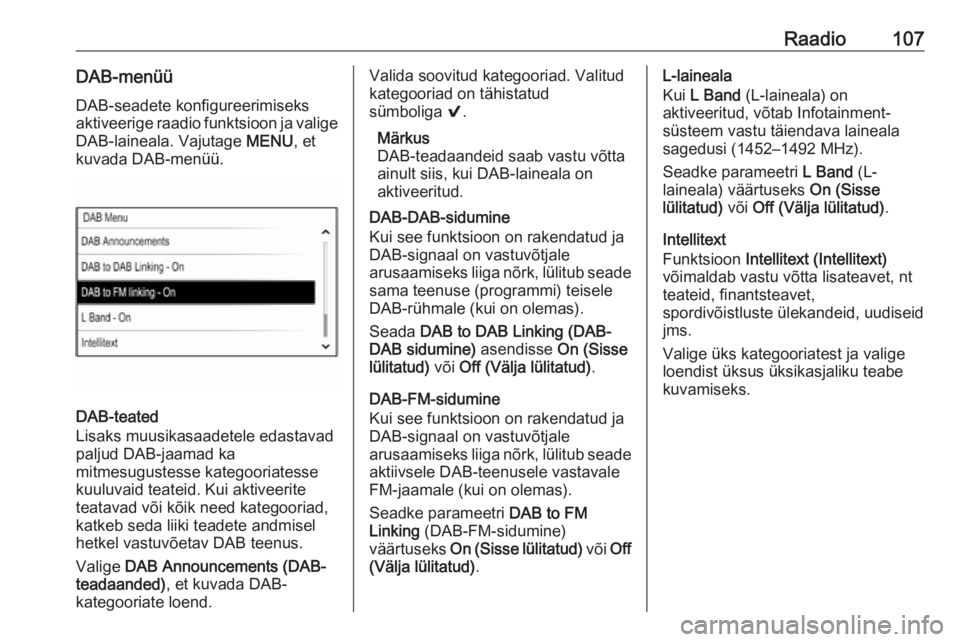 OPEL INSIGNIA 2016.5  Infotainment-süsteemi juhend (in Estonian) Raadio107DAB-menüüDAB-seadete konfigureerimiseks
aktiveerige raadio funktsioon ja valige DAB-laineala. Vajutage  MENU, et
kuvada DAB-menüü.
DAB-teated
Lisaks muusikasaadetele edastavad
paljud DAB-