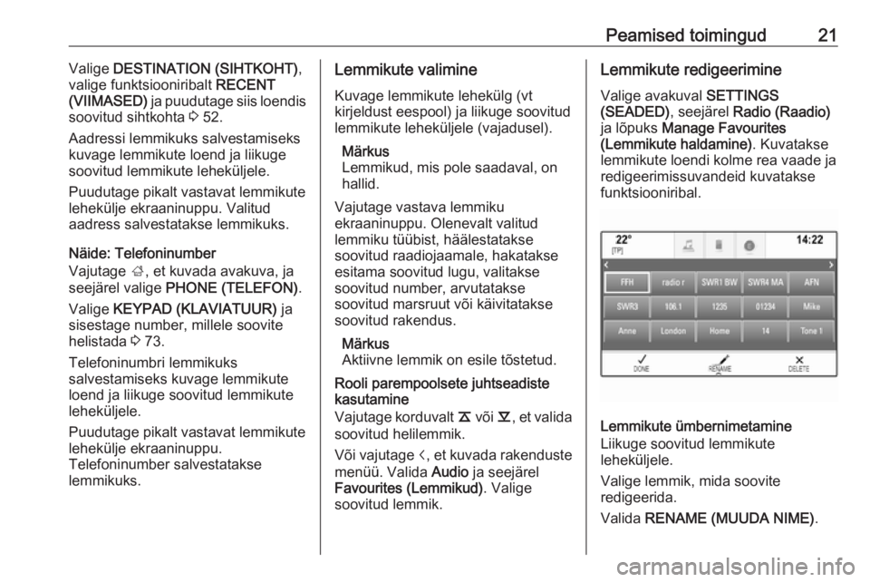OPEL INSIGNIA 2016.5  Infotainment-süsteemi juhend (in Estonian) Peamised toimingud21Valige DESTINATION (SIHTKOHT) ,
valige funktsiooniribalt  RECENT
(VIIMASED)  ja puudutage siis loendis
soovitud sihtkohta  3 52.
Aadressi lemmikuks salvestamiseks
kuvage lemmikute 