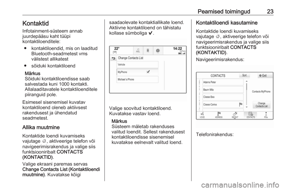 OPEL INSIGNIA 2016.5  Infotainment-süsteemi juhend (in Estonian) Peamised toimingud23Kontaktid
Infotainment-süsteem annab
juurdepääsu kaht tüüpi
kontaktiloenditele:
● kontaktiloendid, mis on laaditud Bluetooth-seadmetest vms
välistest allikatest
● sõiduk