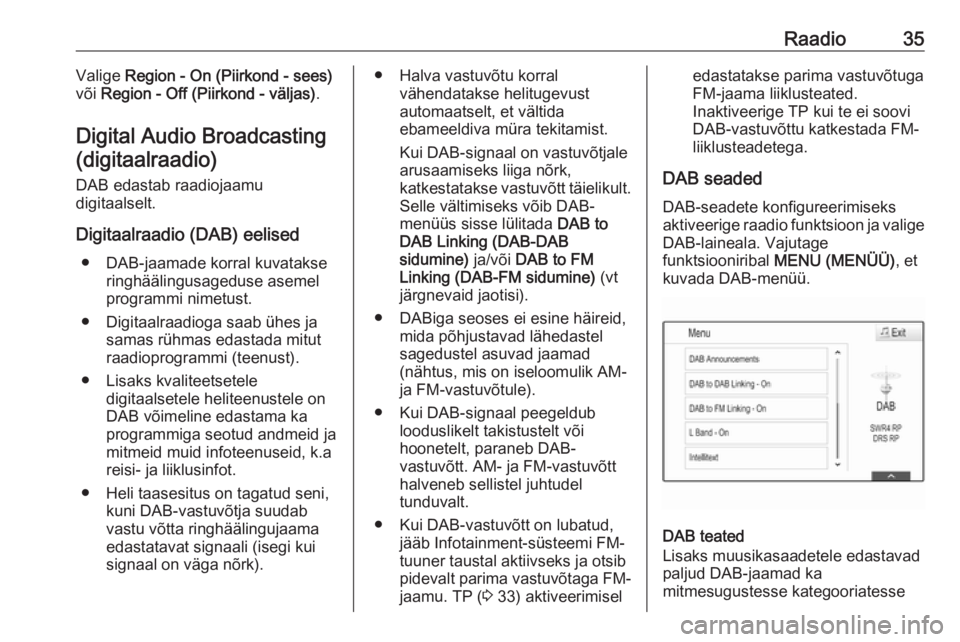 OPEL INSIGNIA 2016.5  Infotainment-süsteemi juhend (in Estonian) Raadio35Valige Region - On (Piirkond - sees)
või  Region - Off (Piirkond - väljas) .
Digital Audio Broadcasting (digitaalraadio)
DAB edastab raadiojaamu
digitaalselt.
Digitaalraadio (DAB) eelised �