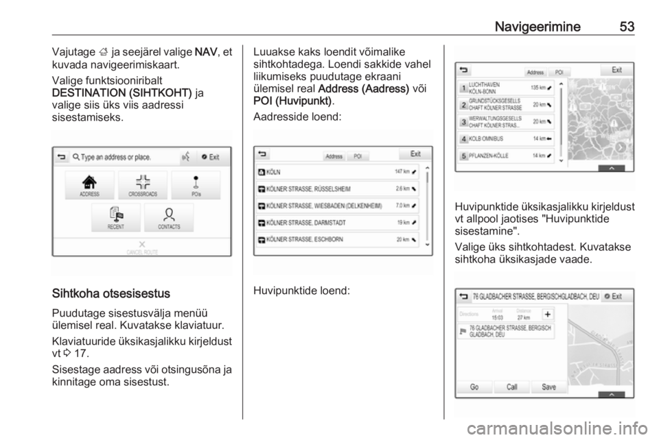 OPEL INSIGNIA 2016.5  Infotainment-süsteemi juhend (in Estonian) Navigeerimine53Vajutage ; ja seejärel valige  NAV, et
kuvada navigeerimiskaart.
Valige funktsiooniribalt
DESTINATION (SIHTKOHT)  ja
valige siis üks viis aadressi
sisestamiseks.
Sihtkoha otsesisestus