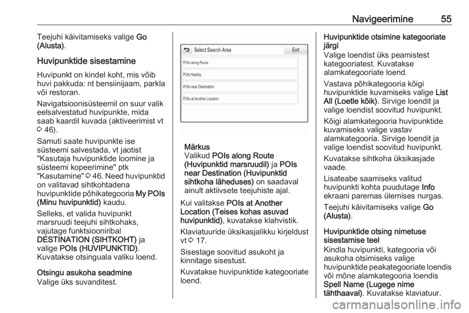 OPEL INSIGNIA 2016.5  Infotainment-süsteemi juhend (in Estonian) Navigeerimine55Teejuhi käivitamiseks valige Go
(Alusta) .
Huvipunktide sisestamine
Huvipunkt on kindel koht, mis võib
huvi pakkuda: nt bensiinijaam, parkla või restoran.
Navigatsioonisüsteemil on 