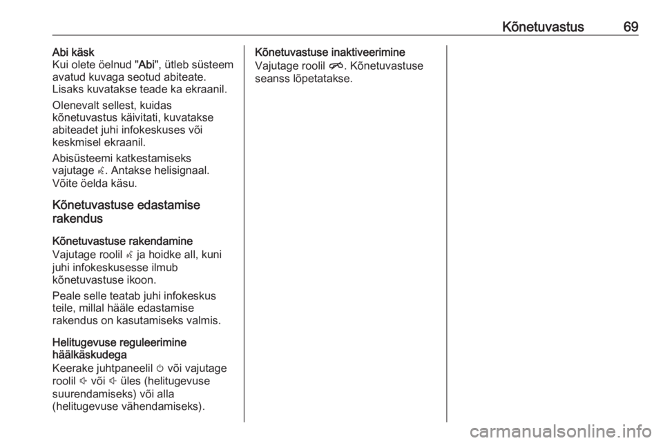 OPEL INSIGNIA 2016.5  Infotainment-süsteemi juhend (in Estonian) Kõnetuvastus69Abi käsk
Kui olete öelnud " Abi", ütleb süsteem
avatud kuvaga seotud abiteate.
Lisaks kuvatakse teade ka ekraanil.
Olenevalt sellest, kuidas
kõnetuvastus käivitati, kuvata
