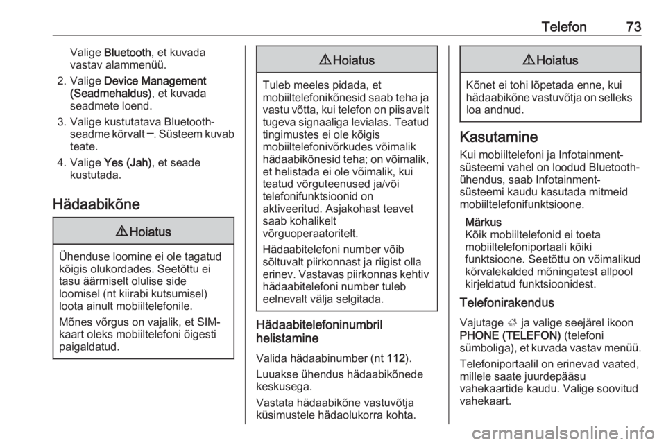OPEL INSIGNIA 2016.5  Infotainment-süsteemi juhend (in Estonian) Telefon73Valige Bluetooth , et kuvada
vastav alammenüü.
2. Valige  Device Management
(Seadmehaldus) , et kuvada
seadmete loend.
3. Valige kustutatava Bluetooth- seadme kõrvalt  ─. Süsteem kuvab
