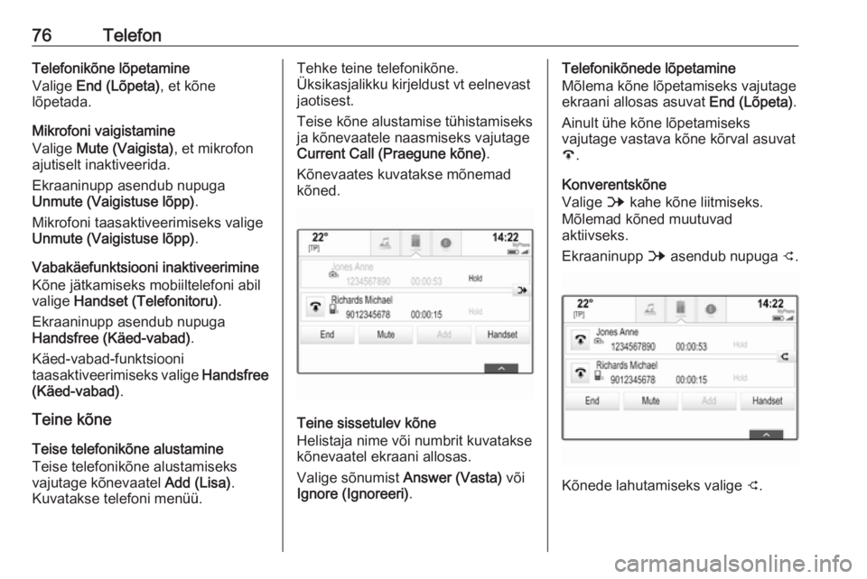 OPEL INSIGNIA 2016.5 Infotainment-süsteemi juhend (in Estonian) 76TelefonTelefonikõne lõpetamine
Valige End (Lõpeta) , et kõne
lõpetada.
Mikrofoni vaigistamine
Valige Mute (Vaigista) , et mikrofon
ajutiselt inaktiveerida.
Ekraaninupp asendub nupuga
Unmute ( OPEL INSIGNIA 2016.5 Infotainment-süsteemi juhend (in Estonian) 76TelefonTelefonikõne lõpetamine
Valige End (Lõpeta) , et kõne
lõpetada.
Mikrofoni vaigistamine
Valige Mute (Vaigista) , et mikrofon
ajutiselt inaktiveerida.
Ekraaninupp asendub nupuga
Unmute (