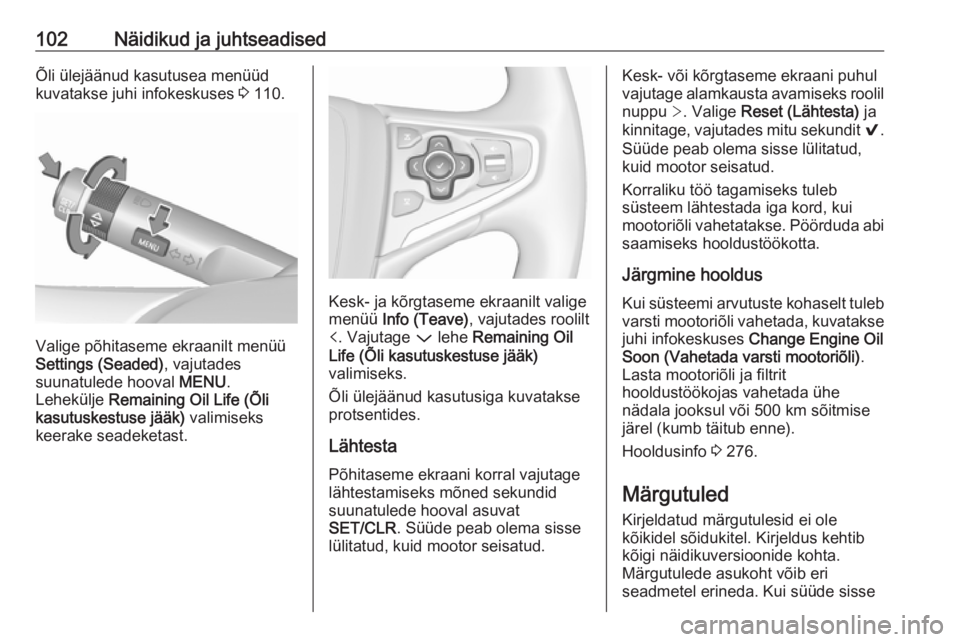 OPEL INSIGNIA 2016.5  Omaniku käsiraamat (in Estonian) 102Näidikud ja juhtseadisedÕli ülejäänud kasutusea menüüd
kuvatakse juhi infokeskuses  3 110.
Valige põhitaseme ekraanilt menüü
Settings (Seaded) , vajutades
suunatulede hooval  MENU.
Lehek�