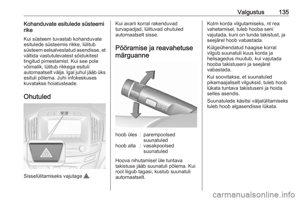 OPEL INSIGNIA 2016.5 Omaniku käsiraamat (in Estonian) Valgustus135Kohanduvate esitulede süsteemi
rike
Kui süsteem tuvastab kohanduvate
esitulede süsteemis rikke, lülitub
süsteem eelsalvestatud asendisse, et vältida vastutulevatest sõidukitest
ting OPEL INSIGNIA 2016.5 Omaniku käsiraamat (in Estonian) Valgustus135Kohanduvate esitulede süsteemi
rike
Kui süsteem tuvastab kohanduvate
esitulede süsteemis rikke, lülitub
süsteem eelsalvestatud asendisse, et vältida vastutulevatest sõidukitest
ting