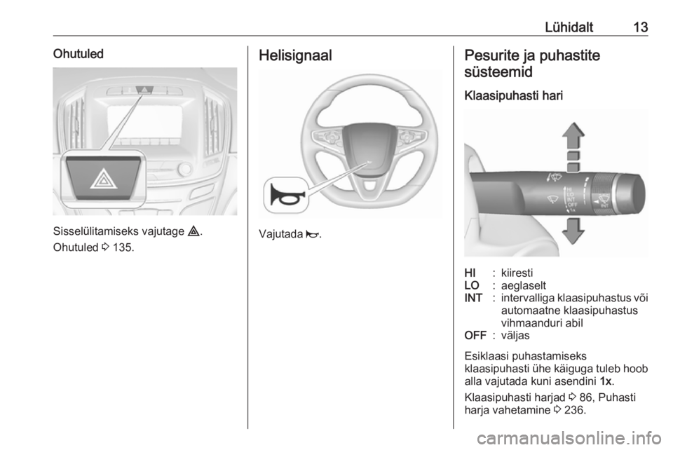 OPEL INSIGNIA 2016.5  Omaniku käsiraamat (in Estonian) Lühidalt13Ohutuled
Sisselülitamiseks vajutage ¨.
Ohutuled  3 135.
Helisignaal
Vajutada  j.
Pesurite ja puhastite
süsteemid
Klaasipuhasti hariHI:kiirestiLO:aeglaseltINT:intervalliga klaasipuhastus 