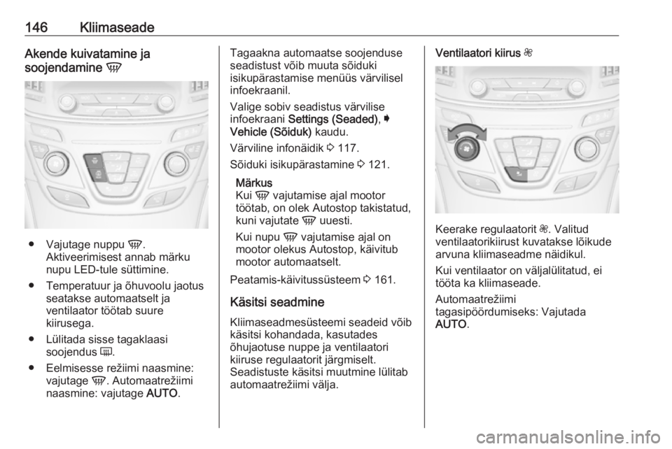 OPEL INSIGNIA 2016.5 Omaniku käsiraamat (in Estonian) 146KliimaseadeAkende kuivatamine ja
soojendamine V
●
Vajutage nuppu V.
Aktiveerimisest annab märku
nupu LED-tule süttimine.
● Temperatuur ja õhuvoolu jaotus seatakse automaatselt ja
ventilaat OPEL INSIGNIA 2016.5 Omaniku käsiraamat (in Estonian) 146KliimaseadeAkende kuivatamine ja
soojendamine V
●
Vajutage nuppu V.
Aktiveerimisest annab märku
nupu LED-tule süttimine.
● Temperatuur ja õhuvoolu jaotus seatakse automaatselt ja
ventilaat