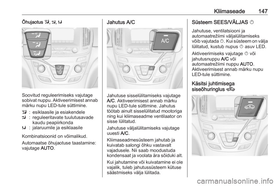 OPEL INSIGNIA 2016.5 Omaniku käsiraamat (in Estonian) Kliimaseade147Õhujaotus l, M , K
Soovitud reguleerimiseks vajutage
sobivat nuppu. Aktiveerimisest annab
märku nupu LED-tule süttimine.
l:esiklaasile ja esiakendeleM:reguleeritavate tuulutusavade
ka OPEL INSIGNIA 2016.5 Omaniku käsiraamat (in Estonian) Kliimaseade147Õhujaotus l, M , K
Soovitud reguleerimiseks vajutage
sobivat nuppu. Aktiveerimisest annab
märku nupu LED-tule süttimine.
l:esiklaasile ja esiakendeleM:reguleeritavate tuulutusavade
ka