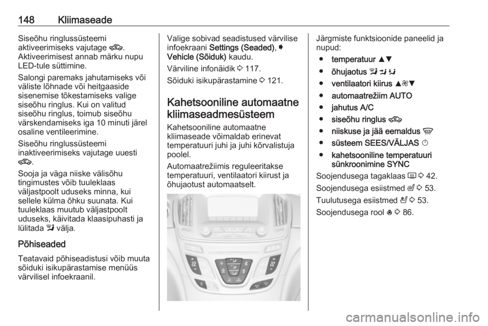 OPEL INSIGNIA 2016.5 Omaniku käsiraamat (in Estonian) 148KliimaseadeSiseõhu ringlussüsteemi
aktiveerimiseks vajutage 4.
Aktiveerimisest annab märku nupu
LED-tule süttimine.
Salongi paremaks jahutamiseks või
väliste lõhnade või heitgaaside
sisene OPEL INSIGNIA 2016.5 Omaniku käsiraamat (in Estonian) 148KliimaseadeSiseõhu ringlussüsteemi
aktiveerimiseks vajutage 4.
Aktiveerimisest annab märku nupu
LED-tule süttimine.
Salongi paremaks jahutamiseks või
väliste lõhnade või heitgaaside
sisene