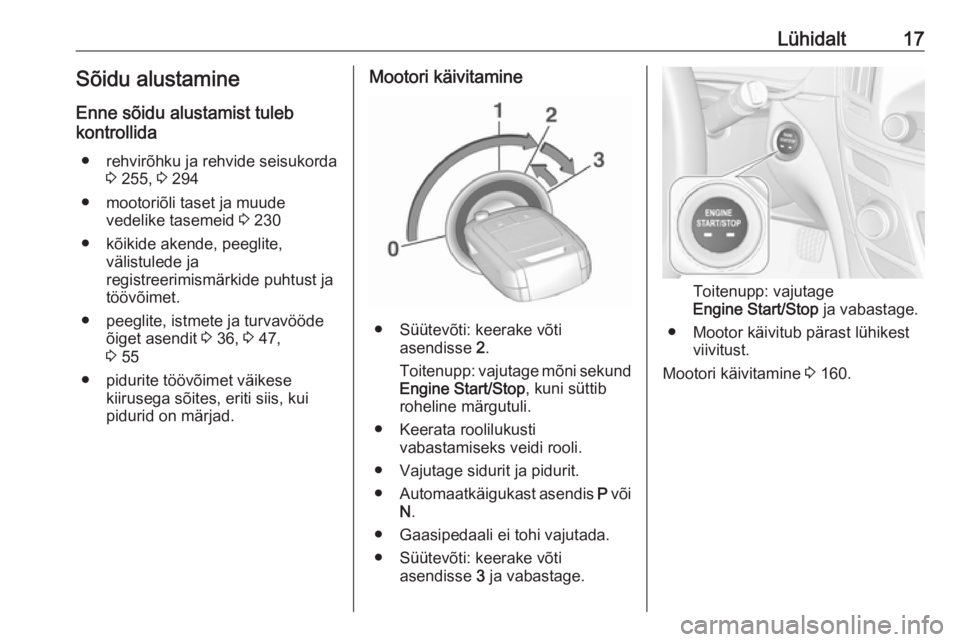 OPEL INSIGNIA 2016.5  Omaniku käsiraamat (in Estonian) Lühidalt17Sõidu alustamine
Enne sõidu alustamist tuleb
kontrollida
● rehvirõhku ja rehvide seisukorda 3 255,  3 294
● mootoriõli taset ja muude vedelike tasemeid  3 230
● kõikide akende, p