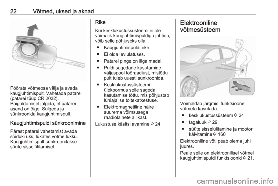 OPEL INSIGNIA 2016.5 Omaniku käsiraamat (in Estonian) 22Võtmed, uksed ja aknad
Pöörata võtmeosa välja ja avada
kaugjuhtimispult. Vahetada patarei
(patarei tüüp CR 2032).
Paigaldamisel jälgida, et patarei
asend on õige. Sulgeda ja
sünkroonida ka OPEL INSIGNIA 2016.5 Omaniku käsiraamat (in Estonian) 22Võtmed, uksed ja aknad
Pöörata võtmeosa välja ja avada
kaugjuhtimispult. Vahetada patarei
(patarei tüüp CR 2032).
Paigaldamisel jälgida, et patarei
asend on õige. Sulgeda ja
sünkroonida ka