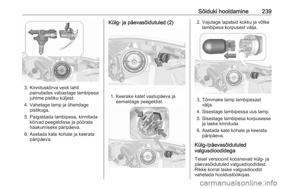 OPEL INSIGNIA 2016.5  Omaniku käsiraamat (in Estonian) Sõiduki hooldamine239
3. Kinnituskõrva veidi lahtipainutades vabastage lambipesa
juhtme pistiku küljest.
4. Vahetage lamp ja ühendage pistikuga.
5. Paigaldada lambipesa, kinnitada kõrvad peegeldi