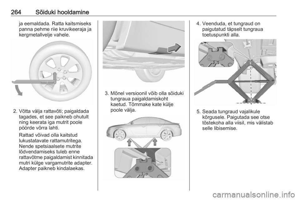 OPEL INSIGNIA 2016.5 Omaniku käsiraamat (in Estonian) 264Sõiduki hooldamineja eemaldada. Ratta kaitsmiseks
panna pehme riie kruvikeeraja ja kergmetallvelje vahele.
2. Võtta välja rattavõti; paigaldada tagades, et see paikneb ohutult
ning keerata iga OPEL INSIGNIA 2016.5 Omaniku käsiraamat (in Estonian) 264Sõiduki hooldamineja eemaldada. Ratta kaitsmiseks
panna pehme riie kruvikeeraja ja kergmetallvelje vahele.
2. Võtta välja rattavõti; paigaldada tagades, et see paikneb ohutult
ning keerata iga